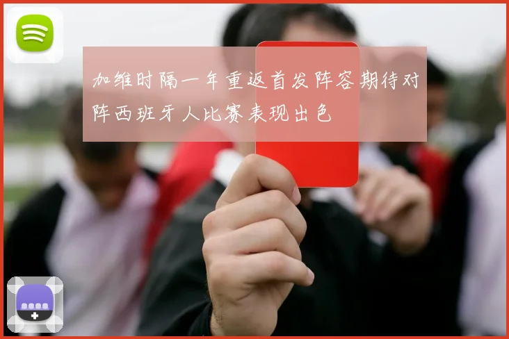 加维时隔一年重返首发阵容期待对阵西班牙人比赛表现出色