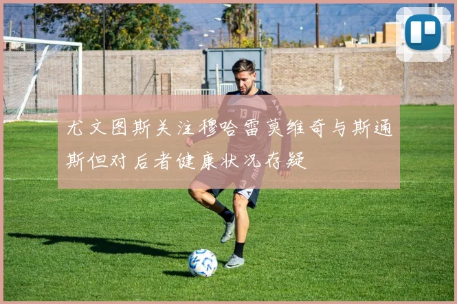 尤文图斯关注穆哈雷莫维奇与斯通斯但对后者健康状况存疑