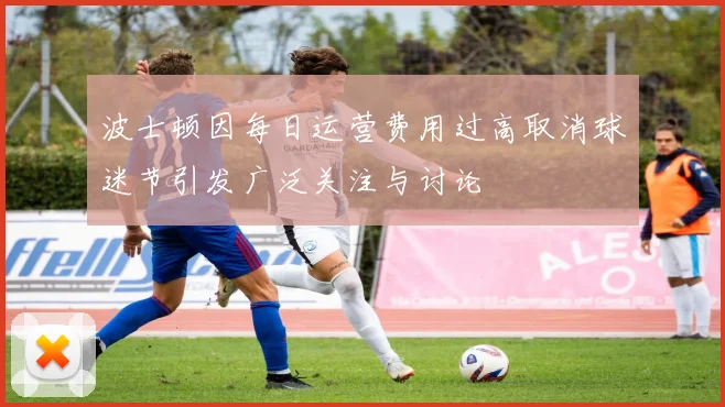 波士顿因每日运营费用过高取消球迷节引发广泛关注与讨论