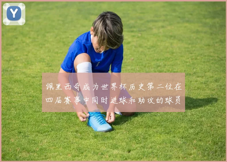 佩里西奇成为世界杯历史第二位在四届赛事中同时进球和助攻的球员仅次于梅西