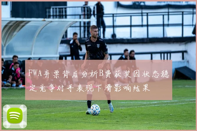 FWA弃票背后分析B费获奖因状态稳定竞争对手表现下滑影响结果