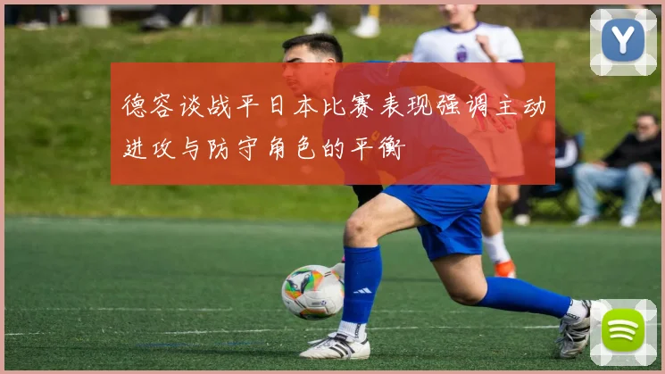 德容谈战平日本比赛表现强调主动进攻与防守角色的平衡