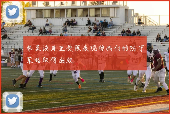 弗莱谈库里受限表现称我们的防守策略取得成效